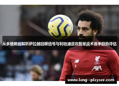 从多维数据解析萨拉赫回暖信号与利物浦进攻前景战术赛季趋势评估