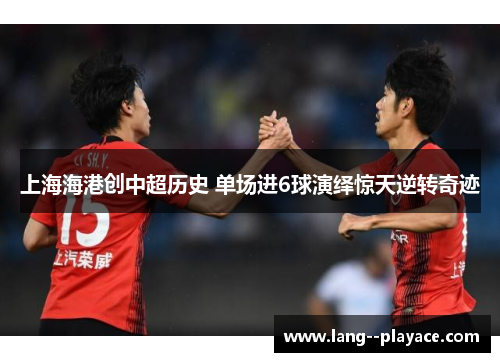 上海海港创中超历史 单场进6球演绎惊天逆转奇迹 上海海港创中超历史 单场进6球演绎惊天逆转奇迹