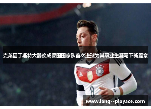 克莱因丁斯特大器晚成德国国家队首次进球为其职业生涯写下新篇章