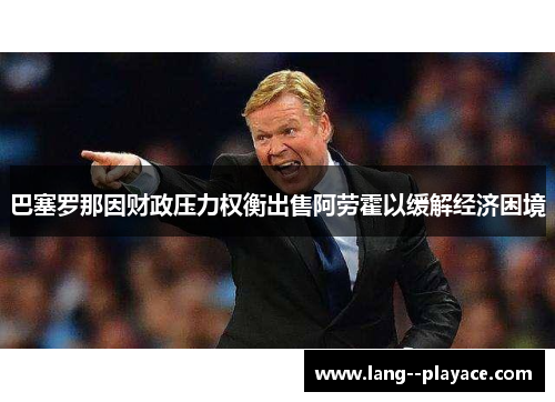 巴塞罗那因财政压力权衡出售阿劳霍以缓解经济困境