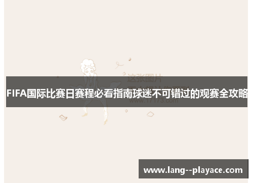 FIFA国际比赛日赛程必看指南球迷不可错过的观赛全攻略 FIFA国际比赛日赛程必看指南球迷不可错过的观赛全攻略