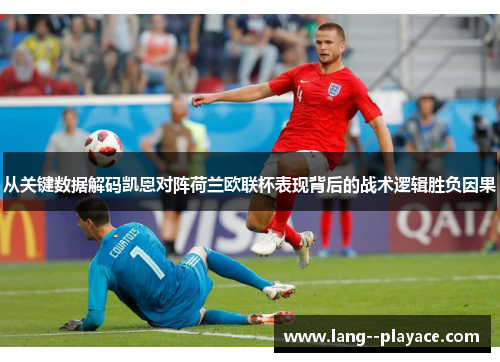 从关键数据解码凯恩对阵荷兰欧联杯表现背后的战术逻辑胜负因果 从关键数据解码凯恩对阵荷兰欧联杯表现背后的战术逻辑胜负因果