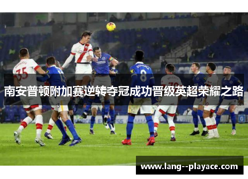 南安普顿附加赛逆转夺冠成功晋级英超荣耀之路 南安普顿附加赛逆转夺冠成功晋级英超荣耀之路